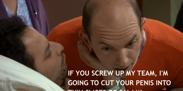 If you screw up my team, I'm going to cut your penis into thin slices of salami