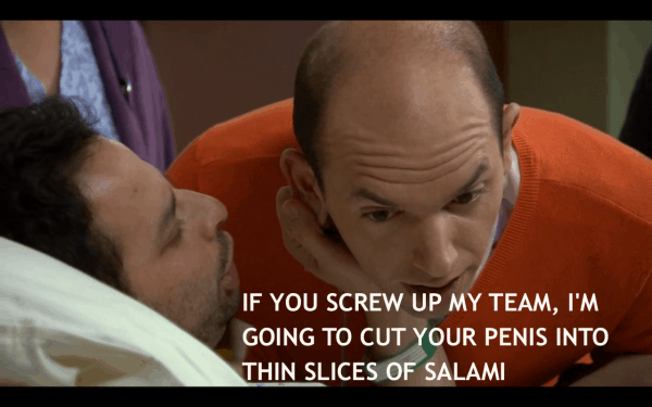 If you screw up my team, I'm going to cut your penis into thin slices of salami